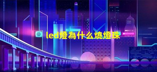 led燈為什么燒燈珠呢 led燈珠怎么測試好壞